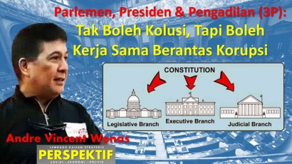 Parlemen, Presiden dan Pengadilan (3P):  Tak Boleh Kolusi, Tapi Boleh Kerja Sama Berantas Korupsi