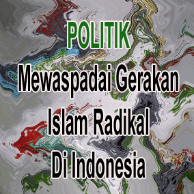 Politik: Mewaspadai Gerakan Politik Islam Radikal di Indonesia