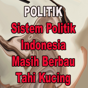 Politik: Sistem Politik Indonesia Masih Berbau Tahi Kucing